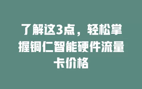 了解这3点，轻松掌握铜仁智能硬件流量卡价格