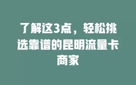 了解这3点，轻松挑选靠谱的昆明流量卡商家
