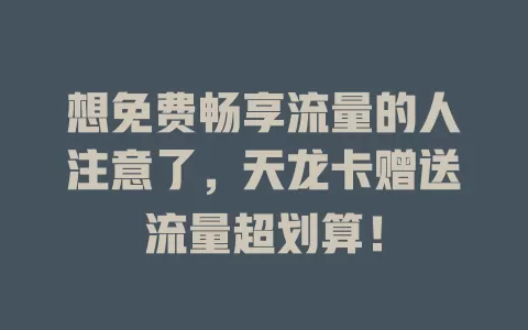 想免费畅享流量的人注意了，天龙卡赠送流量超划算！