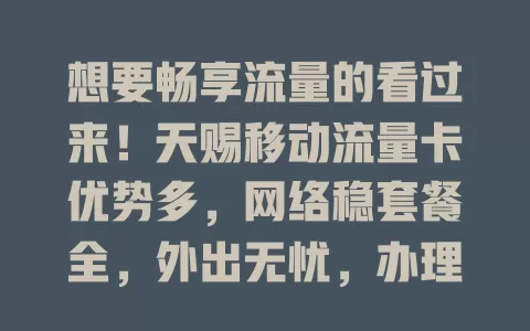 想要畅享流量的看过来！天赐移动流量卡优势多，网络稳套餐全，外出无忧，办理简便，解决你的流量烦恼