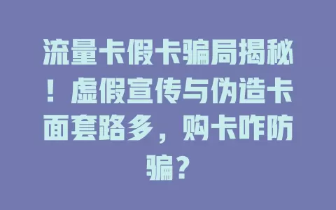 流量卡假卡骗局揭秘！虚假宣传与伪造卡面套路多，购卡咋防骗？