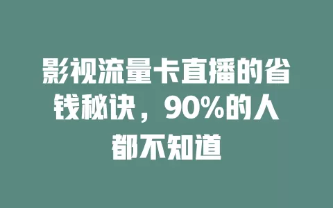 影视流量卡直播的省钱秘诀，90%的人都不知道