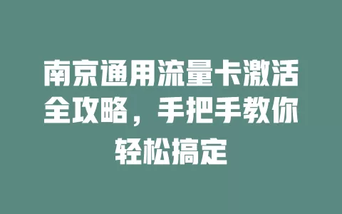 南京通用流量卡激活全攻略，手把手教你轻松搞定