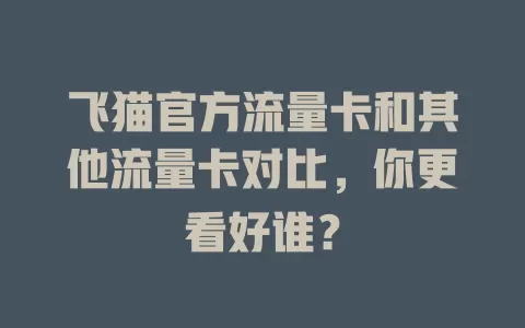 飞猫官方流量卡和其他流量卡对比，你更看好谁？