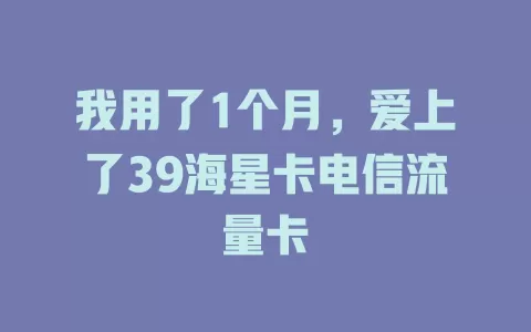 我用了1个月，爱上了39海星卡电信流量卡