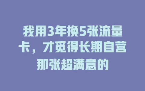 我用3年换5张流量卡，才觅得长期自营那张超满意的