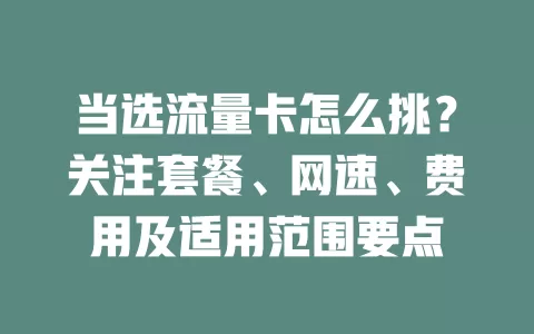当选流量卡怎么挑？关注套餐、网速、费用及适用范围要点