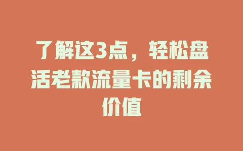 了解这3点，轻松盘活老款流量卡的剩余价值