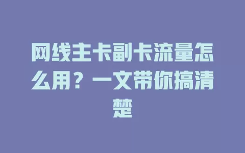 网线主卡副卡流量怎么用？一文带你搞清楚