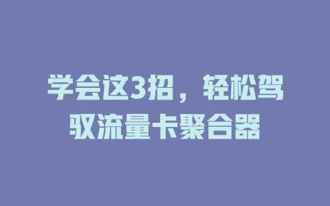 学会这3招，轻松驾驭流量卡聚合器