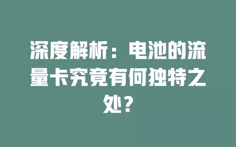 深度解析：电池的流量卡究竟有何独特之处？