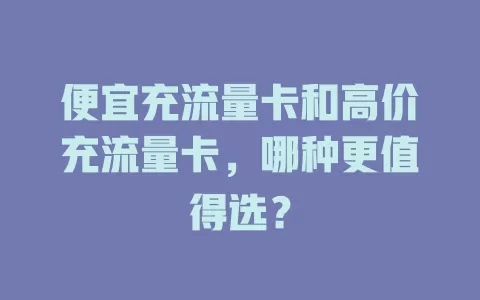 便宜充流量卡和高价充流量卡，哪种更值得选？