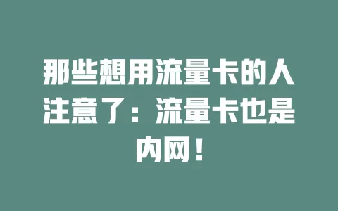 那些想用流量卡的人注意了：流量卡也是内网！