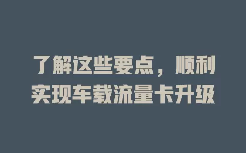 了解这些要点，顺利实现车载流量卡升级
