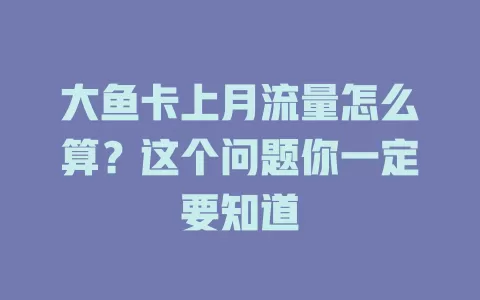 大鱼卡上月流量怎么算？这个问题你一定要知道