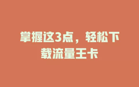 掌握这3点，轻松下载流量王卡
