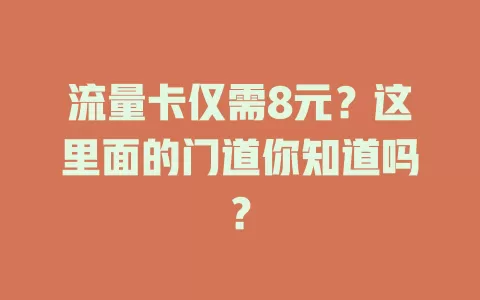 流量卡仅需8元？这里面的门道你知道吗？