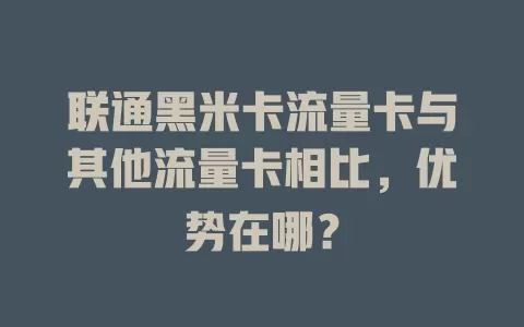 联通黑米卡流量卡与其他流量卡相比，优势在哪？