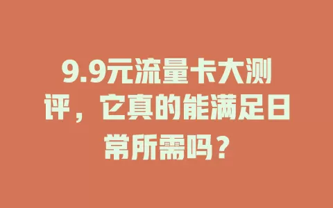 9.9元流量卡大测评，它真的能满足日常所需吗？