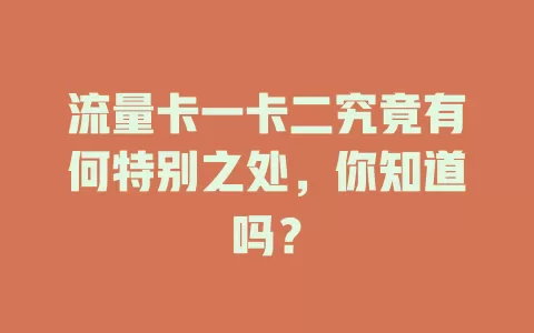 流量卡一卡二究竟有何特别之处，你知道吗？