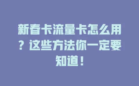 新春卡流量卡怎么用？这些方法你一定要知道！