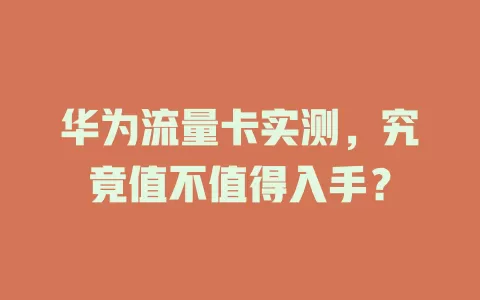 华为流量卡实测，究竟值不值得入手？