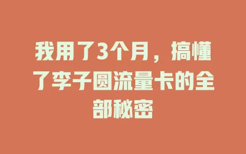我用了3个月，搞懂了李子圆流量卡的全部秘密