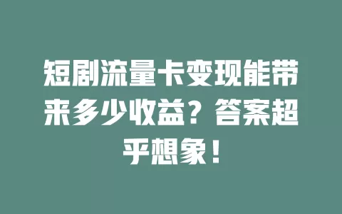 短剧流量卡变现能带来多少收益？答案超乎想象！