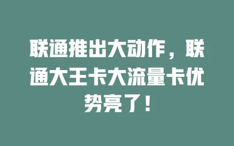 联通推出大动作，联通大王卡大流量卡优势亮了！