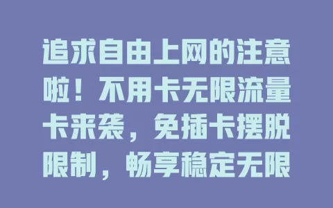 追求自由上网的注意啦！不用卡无限流量卡来袭，免插卡摆脱限制，畅享稳定无限流量，开启自由上网新时代！