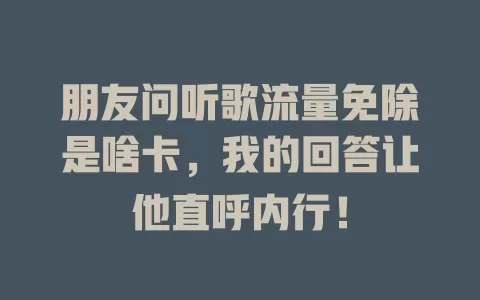 朋友问听歌流量免除是啥卡，我的回答让他直呼内行！