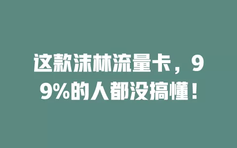 这款沫林流量卡，99%的人都没搞懂！