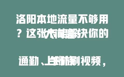 洛阳本地流量不够用？这张卡能解决你的大问题！

上班族通勤、午休刷视频，它信号强速度快；游客分享美景、精准导航不担心流量；学生群体学习交流全靠它。还有本地特色优惠，告别流量焦虑，畅享精彩网络生活！