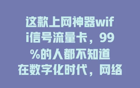 这款上网神器wifi信号流量卡，99%的人都不知道

在数字化时代，网络需求大，而wifi信号流量卡是满足需求的神器。它信号覆盖广、流量使用灵活、稳定性高、费用低，是追求便捷高效网络生活人群的好选择。
