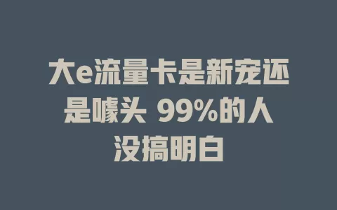 大e流量卡是新宠还是噱头 99%的人没搞明白
