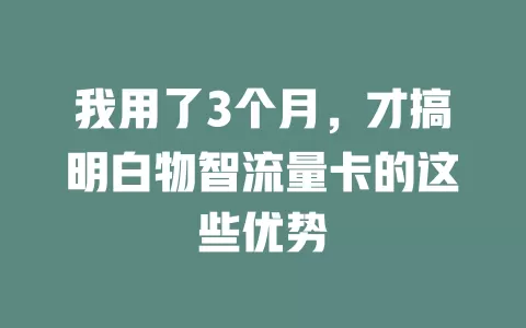我用了3个月，才搞明白物智流量卡的这些优势