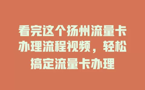 看完这个扬州流量卡办理流程视频，轻松搞定流量卡办理