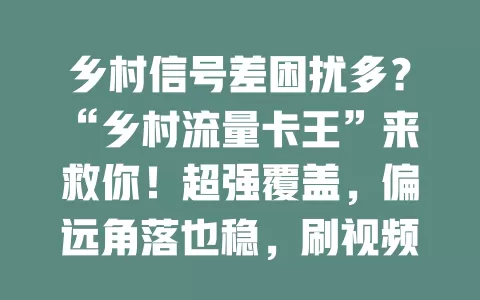 乡村信号差困扰多？“乡村流量卡王”来救你！超强覆盖，偏远角落也稳，刷视频、办公直播皆流畅，流量实惠，告别网络烦恼