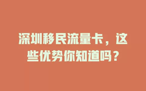 深圳移民流量卡，这些优势你知道吗？