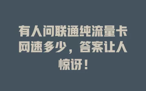 有人问联通纯流量卡网速多少，答案让人惊讶！