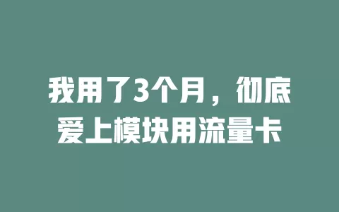 我用了3个月，彻底爱上模块用流量卡