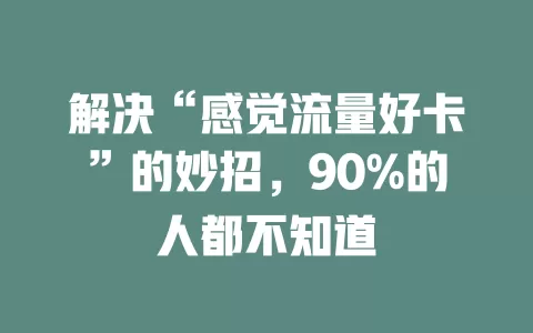 解决“感觉流量好卡”的妙招，90%的人都不知道
