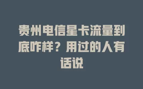 贵州电信星卡流量到底咋样？用过的人有话说