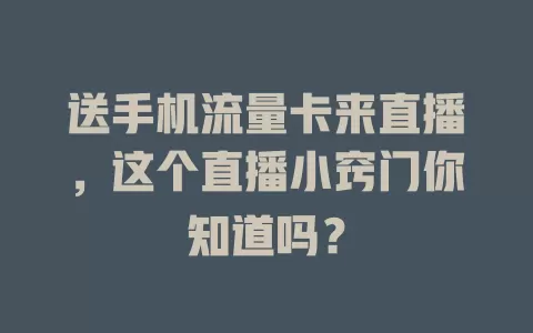 送手机流量卡来直播，这个直播小窍门你知道吗？