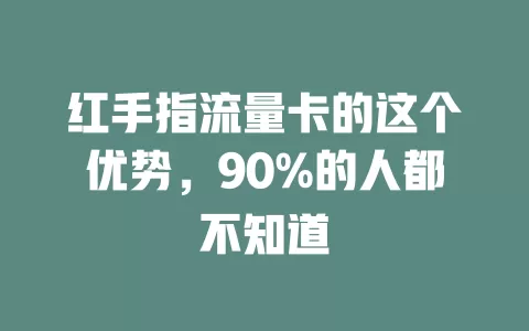 红手指流量卡的这个优势，90%的人都不知道
