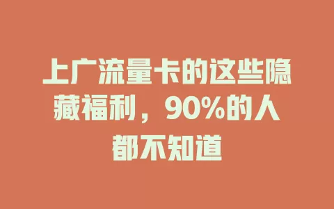 上广流量卡的这些隐藏福利，90%的人都不知道