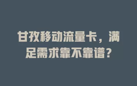 甘孜移动流量卡，满足需求靠不靠谱？