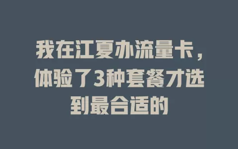 我在江夏办流量卡，体验了3种套餐才选到最合适的