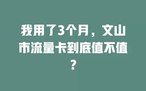 我用了3个月，文山市流量卡到底值不值？