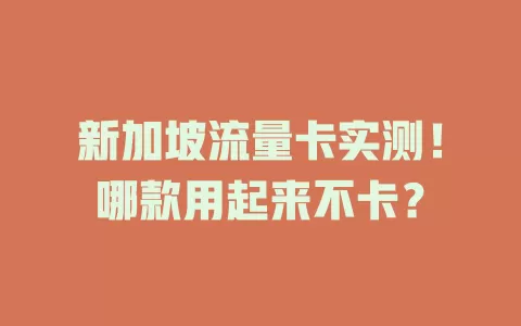 新加坡流量卡实测！哪款用起来不卡？